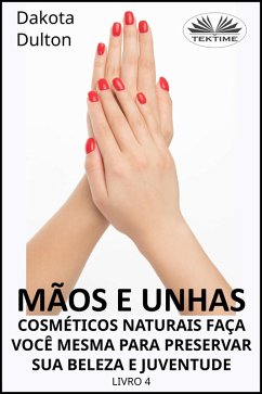 Cover Mãos E Unhas - Faça Você Mesmo Cosméticos Naturais Para Preservar Sua Beleza E Juventude (eBook, ePUB)