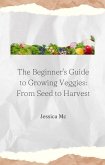 The Beginner's Guide to Growing Veggies: From Seed to Harvest (eBook, ePUB)