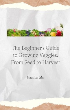 The Beginner's Guide to Growing Veggies: From Seed to Harvest (eBook, ePUB) - Mc, Jess