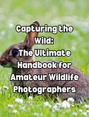 Capturing the Wild: The Ultimate Handbook for Amateur Wildlife Photographers (eBook, ePUB)