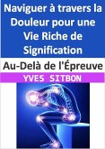 Au-Delà de l'Épreuve : Naviguer à travers la Douleur pour une Vie Riche de Signification (eBook, ePUB)