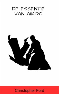 De Essentie van Aikido (De Martial Arts Collectie) (eBook, ePUB) - Ford, Christopher De Essentie van Aikido (De Martial Arts Collectie) (eBook, ePUB) - Ford, Christopher