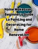 Home Makeover: Beginner's Guide to Painting and Decorating for Home Renovation (eBook, ePUB)
