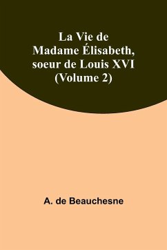 La Vie de Madame Élisabeth, soeur de Louis XVI (Volume 2) - Beauchesne, A. De