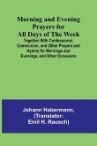 Morning and Evening Prayers for All Days of the Week; Together With Confessional, Communion, and Other Prayers and Hymns for Mornings and Evenings, and Other Occasions