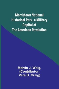Morristown National Historical Park, a Military Capital of the American Revolution - Weig, Melvin J.
