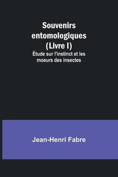 Souvenirs entomologiques (Livre I); Étude sur l'instinct et les moeurs des insectes - Fabre, Jean-Henri