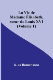 La Vie de Madame Élisabeth, soeur de Louis XVI (Volume 1)