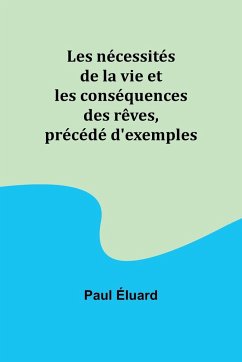Les nécessités de la vie et les conséquences des rêves, précédé d'exemples - Éluard, Paul