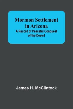 Mormon Settlement in Arizona; A Record of Peaceful Conquest of the Desert - Mcclintock, James H.