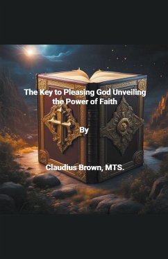 The Key to Pleasing God Unveiling the Power of Faith - Brown, Claudius