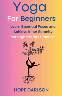 Yoga for Beginners Learn Essential Poses and Achieve Inner Serenity through Mindful Practice - Carlson, Hope