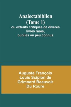 Analectabiblion (Tome 1); ou extraits critiques de diveres livres rares, oubliés ou peu connus - Roure, Auguste François