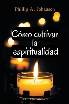 Cómo Cultivar la Espiritualidad - Johansen, Phillip A.