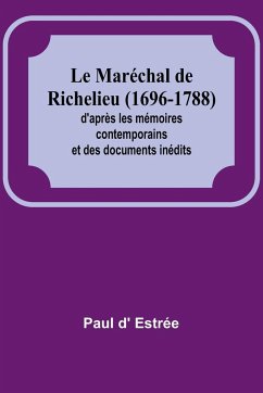 Le Maréchal de Richelieu (1696-1788); d'après les mémoires contemporains et des documents inédits - Estrée, Paul D'