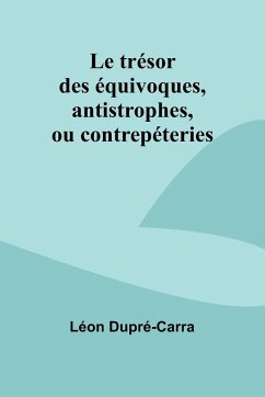 Le trésor des équivoques, antistrophes, ou contrepéteries - Dupré-Carra, Léon