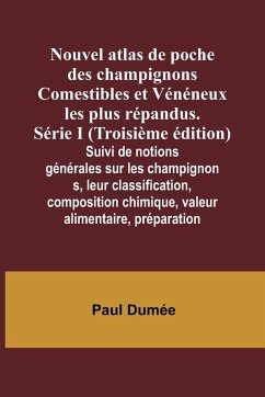 Nouvel atlas de poche des champignons Comestibles et Vénéneux les plus répandus. Série I (Troisième édition); Suivi de notions générales sur les champignons, leur classification, composition chimique, valeur alimentaire, préparation - Dumée, Paul