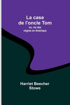 La case de l'oncle Tom; ou, vie des nègres en Amérique - Stowe, Harriet Beecher