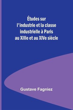 Études sur l'industrie et la classe industrielle à Paris au XIIIe et au XIVe siècle - Fagniez, Gustave