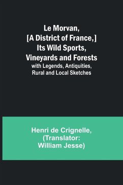 Le Morvan, [A District of France,] Its Wild Sports, Vineyards and Forests; with Legends, Antiquities, Rural and Local Sketches - Crignelle, Henri De