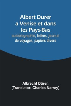 Albert Durer a Venise et dans les Pays-Bas; autobiographie, lettres, journal de voyages, papiers divers - Dürer, Albrecht