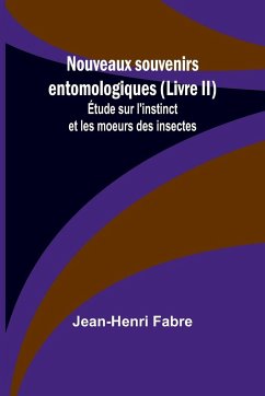 Nouveaux souvenirs entomologiques (Livre II); Étude sur l'instinct et les moeurs des insectes - Fabre, Jean-Henri