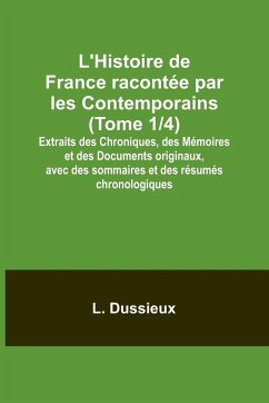 L'Histoire de France racontée par les Contemporains (Tome 1/4); Extraits des Chroniques, des Mémoires et des Documents originaux, avec des sommaires et des résumés chronologiques - Dussieux, L.