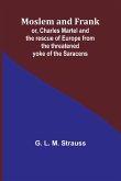 Moslem and Frank; or, Charles Martel and the rescue of Europe from the threatened yoke of the Saracens