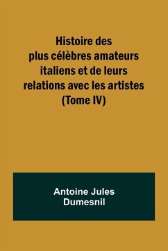 Histoire des plus célèbres amateurs italiens et de leurs relations avec les artistes (Tome IV) - Dumesnil, Antoine Jules
