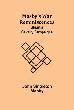 Mosby's War Reminiscences; Stuart's Cavalry Campaigns - Mosby, John Singleton