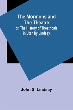 The Mormons and the Theatre; or, The History of Theatricals in Utah by Lindsay - Lindsay, John S.