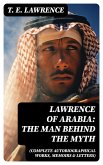 Lawrence of Arabia: The Man Behind the Myth (Complete Autobiographical Works, Memoirs & Letters) (eBook, ePUB)