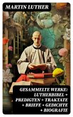 Gesammelte Werke: Lutherbibel + Predigten + Traktate + Briefe + Gedichte + Biografie (eBook, ePUB)