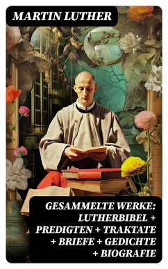Gesammelte Werke: Lutherbibel + Predigten + Traktate + Briefe + Gedichte + Biografie (eBook, ePUB) - Luther, Martin