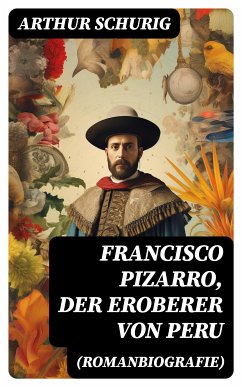 Francisco Pizarro, der Eroberer von Peru (Romanbiografie) (eBook, ePUB) - Schurig, Arthur