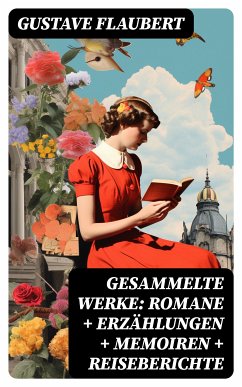 Gesammelte Werke: Romane + Erzählungen + Memoiren + Reiseberichte (eBook, ePUB) - Flaubert, Gustave