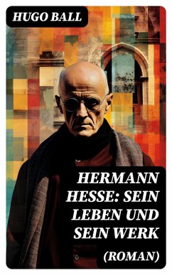 Hermann Hesse: Sein Leben und sein Werk (Roman) (eBook, ePUB) - Ball, Hugo