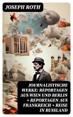 Journalistische Werke: Reportagen aus Wien und Berlin + Reportagen aus Frankreich + Reise in Rußland (eBook, ePUB)