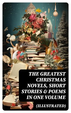 The Greatest Christmas Novels, Short Stories & Poems in One Volume (Illustrated) (eBook, ePUB) - Lagerlöf, Selma; Dickens, Charles; Twain, Mark; Stowe, Harriet Beecher; Stevenson, Robert Louis; Longfellow, Henry Wadsworth; MacDonald, George; Wordsworth, William; Alcott, Louisa May; Scott, Walter; Trollope, Anthony; Kipling, Rudyard; Potter, Beatrix; Dickinson, Emily; Henry, O.; Baum, L. Frank; Barrie, J. M.; Hoffmann, E. T. A.; Andersen, Hans Christian; Yeats, William Butler; van Dyke, Henry; Montgomery, Lucy Maud; Tolstoy, Leo; Dostoevsky, Fyodor; Tennyson, Alfred, Lord; Grimm, Brothers;