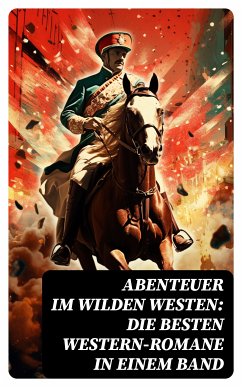 Abenteuer im Wilden Westen: Die Besten Western-Romane in einem Band (eBook, ePUB) - Gerstäcker, Friedrich; May, Karl; Sealsfield, Charles; Cooper, James Fenimore; Brand, Max; London, Jack; Harte, Bret; Treller, Franz; Kabel, Walther; Möllhausen, Balduin; Stephens, Ann