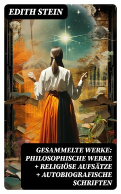 Gesammelte Werke: Philosophische Werke + Religiöse Aufsätze + Autobiografische Schriften (eBook, ePUB) - Stein, Edith