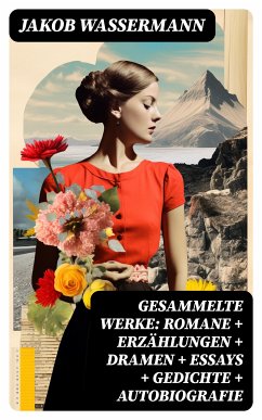 Gesammelte Werke: Romane + Erzählungen + Dramen + Essays + Gedichte + Autobiografie (eBook, ePUB) - Wassermann, Jakob