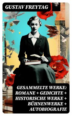 Gesammelte Werke: Romane + Gedichte + Historische Werke + Bühnenwerke + Autobiografie (eBook, ePUB) - Freytag, Gustav