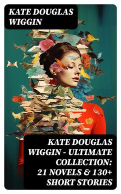 KATE DOUGLAS WIGGIN - Ultimate Collection: 21 Novels & 130+ Short Stories (eBook, ePUB) - Wiggin, Kate Douglas