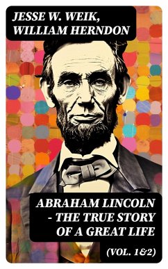 Abraham Lincoln - The True Story of a Great Life (Vol. 1&2) (eBook, ePUB) - Weik, Jesse W.; Herndon, William