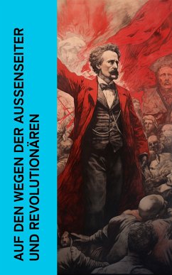 Auf den Wegen der Außenseiter und Revolutionären (eBook, ePUB) - Conrad, Heinrich; Radek, Karl; Luxemburg, Rosa; Korolenko, Wladimir; Kropotkin, Pjotr Alexejewitsch; Aston, Louise; Toller, Ernst; Zetkin, Clara; Garibaldi, Giuseppe; von Sacher-Masoch, Leopold; Ludwig, Emil; Huch, Ricarda; Hau, Carl