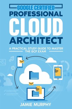 Google Certified Professional Cloud Architect A Practical Study Guide to Master the GCP Exam (eBook, ePUB) - Murphy, Jamie