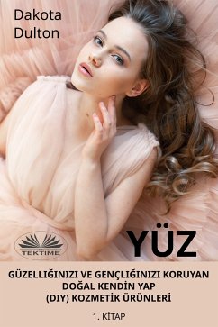 Yüz Güzelliğinizi Ve Gençliğinizi Koruyan Doğal Kendİn Yap (Diy) Kozmetİk Ürünlerİ (eBook, ePUB) - Dulton, Dakota