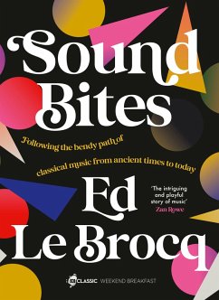 Sound Bites: The bendy path of classical music from Ancient Greece to today from your favourite ABC Classic presenter of Weekend Breakfast and best (eBook, ePUB) - Le Brocq, Ed