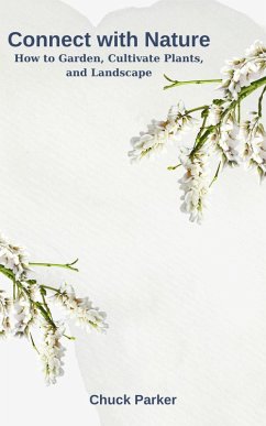 Connect with Nature: How to Garden, Cultivate Plants, and Landscape (eBook, ePUB) - Parker, Chuck
